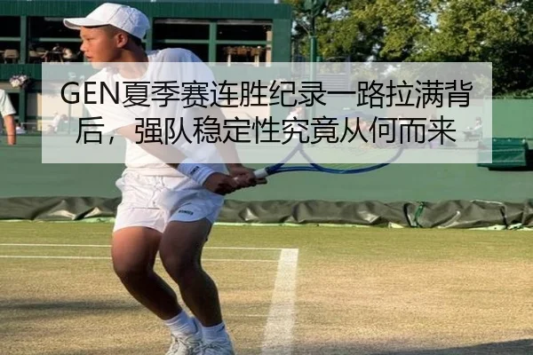 GEN夏季赛连胜纪录一路拉满背后，强队稳定性究竟从何而来 | Kaiyun